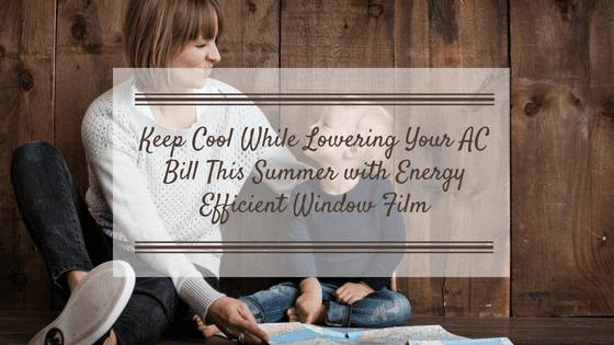 Keep Cool While Lowering Your AC Bill This Summer with Energy Efficient Window Film