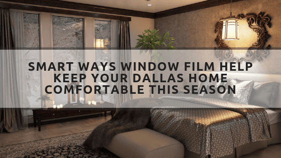 Smart Ways Window Film Help Keep Your Dallas Home Comfortable This Season