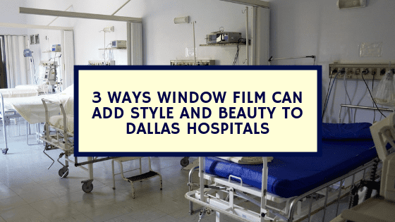 3 Ways Window Film Can Add Style and Beauty to Dallas Hospitals